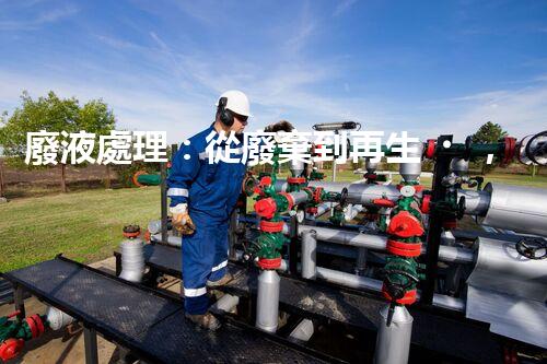 廢液處理：從廢棄到再生，創(chuàng)新技術(shù)引領(lǐng)環(huán)保革命！